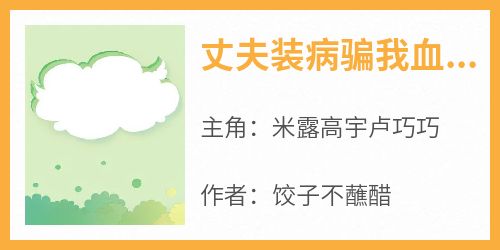 米露高宇卢巧巧是哪本小说主角 《丈夫装病骗我血汗钱偷养邻居大妈》免费全章节阅读