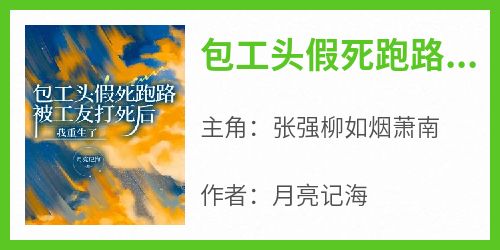 主角是张强柳如烟萧南的小说包工头假死跑路，被工友打死后我重生了最完整版热门连载